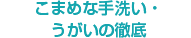 こまめな手洗い・うがいの徹底